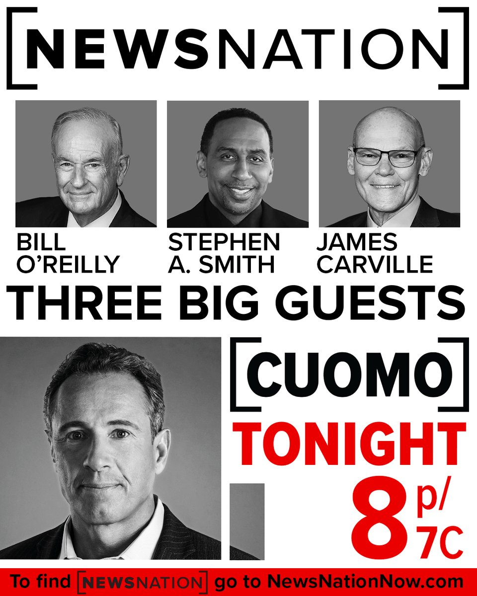 NewsNationComms (@newsnationcomms) on Twitter photo Exclusive Tonight: STEPHEN A. SMITH. BILL O’REILLY. JAMES CARVILLE.
One night. One show. Only on Cuomo.
Tonight 8/7c — only on NewsNation.
To find your channel, go to NewsNationNow.com NewsNationNow.com
<a href="/JamesCarville/">James Carville</a> <a href="/ChrisCuomo/">Christopher C. Cuomo</a> <a href="/BillOReilly/">Bill O'Reilly</a> <a href="/stephenasmith/">Stephen A Smith</a> Exclusive Tonight: STEPHEN A. SMITH. BILL O’REILLY. JAMES CARVILLE.
One night. One show. Only on Cuomo.
Tonight 8/7c — only on NewsNation.
To find your channel, go to NewsNationNow.com NewsNationNow.com
<a href="/JamesCarville/">James Carville</a> <a href="/ChrisCuomo/">Christopher C. Cuomo</a> <a href="/BillOReilly/">Bill O'Reilly</a> <a href="/stephenasmith/">Stephen A Smith</a>