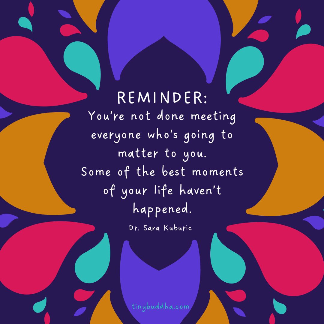 tinybuddha's tweet photo. "Reminder: You’re not done meeting everyone who’s going to matter to you. Some of the best moments of your life haven’t happened.” @sarakuburic https://t.co/0LjmXmdBNc