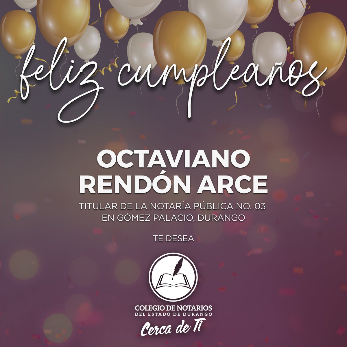Felicitamos al Lic. Octaviano Rendón Arce, Titular de la Notaría Pública No. 03 en Gómez Palacio, Durango.
Deseamos que este nuevo año que inicia en su vida sea pleno de salud y en compañía de su familia.

¡Feliz Cumpleaños!

Con afecto,

Colegio de Notarios del Estado de Durango