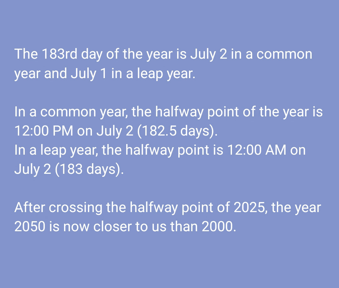 ajayudayan's tweet photo. In a common year, the halfway point of the year is 12:00 PM on July 2 (182.5 days).
In a leap year, the halfway point is 12:00 AM on July 2 (183 days).

After crossing the halfway point of 2025, the year 2050 is now closer to us than 2000. https://t.co/RBgCBAFDD1