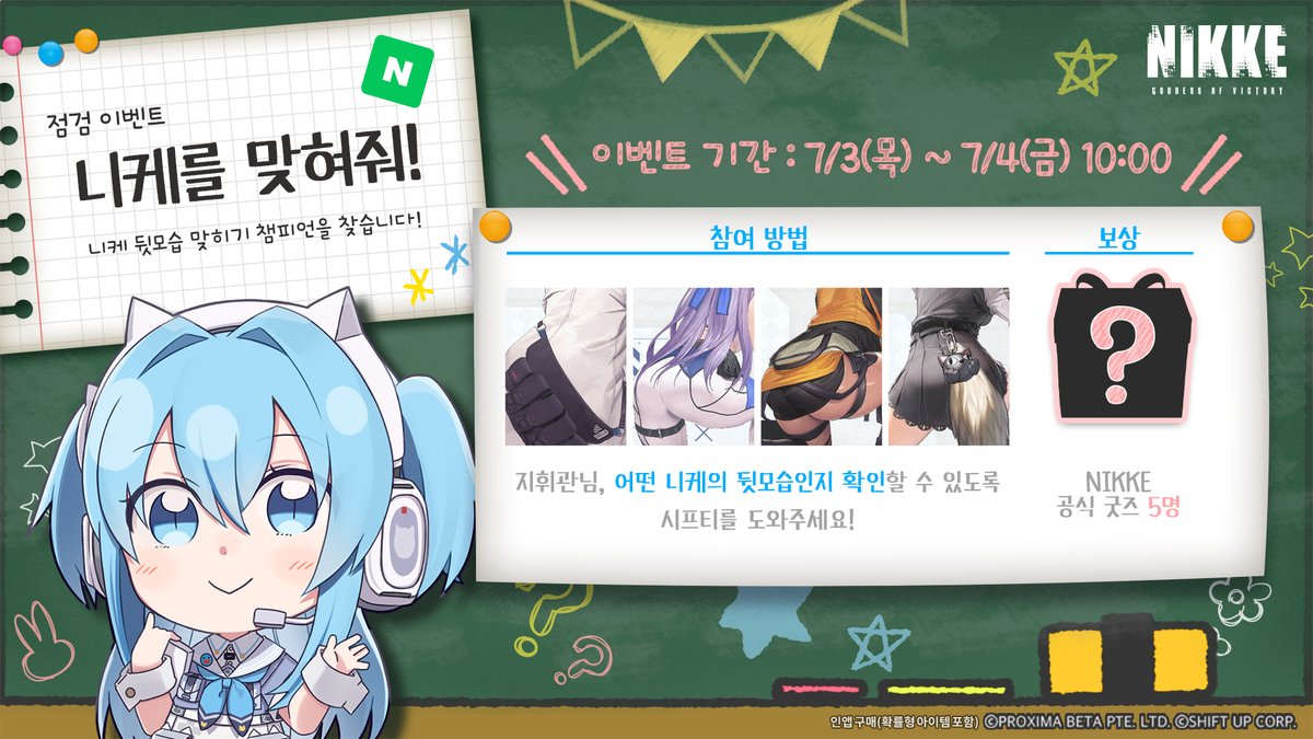 🔔 <24시간 한정! 니케를 맞혀줘! 점검 이벤트> 🔔

시프티에게 주어진 의문의 사진 4장!

지휘관님, 시프티를 도와
이미지 속 니케의 뒷모습을 보고
그 정체를 밝혀주세요.

정답을 맞힌 지휘관님 중
추첨을 통해 특별한 선물🎁을 드립니다!

✅ 진행 기간
- 7/3(목) ~ 7/4(금) 10:00

🎁 보상
-