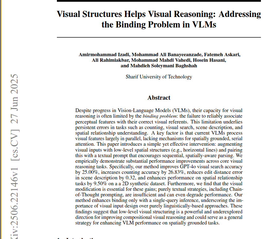 rohanpaul_ai's tweet photo. Add lines, get instant spatial reasoning gains in any VLM.

Three thin horizontal lines over an image make GPT‑4o and other vision language models count, search, and describe far better.

This simple scaffold fixes the binding problem that mixes up features and locations.

Models normally process all pixels at once, so a red label may attach to the wrong cube.

The authors split the scene into 4 rows and tell the model to scan row by row, creating a quick serial spotlight without retraining.

Counting accuracy rises from 12% to 39%, visual search harmonic mean from 0.48 to 0.73, scene description errors drop, and spatial relation hits jump by 9.5%.

Chain‑of‑thought prompts alone fail, proving the visual cue is the key.

Because the tweak costs almost nothing and works in one call, any app can adopt it today.

The study suggests that interface level tweaks can unlock reasoning that the network already holds.

----

Paper – arxiv. org/abs/2506.22146

Paper Title: "Visual Structures Helps Visual Reasoning: Addressing the Binding Problem in VLMs"