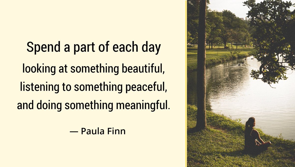 Spend a part of each day
looking at something beautiful,
listening to something peaceful,
and doing something meaningful.
~ Paula Finn