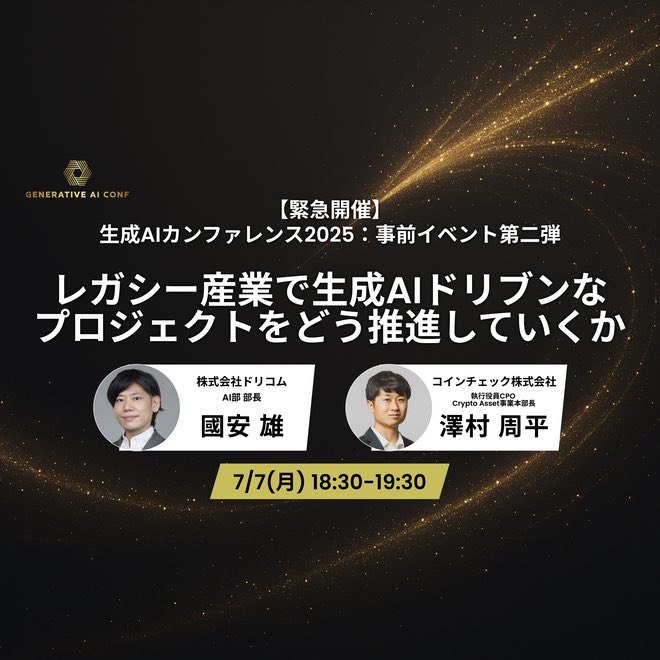 ／
緊急開催🎉生成AIカンファレンス事前イベント第二弾
＼
・タイトル：レガシー産業で生成AIドリブンなプロジェクトをどう推進していくか
・日時：2025年7月7日（月） 18:30 - 19:30
・登壇者：ドリコム AI部部長 國安 雄、コインチェック執行役員CPO Crypto Asset事業本部長 澤村 周平