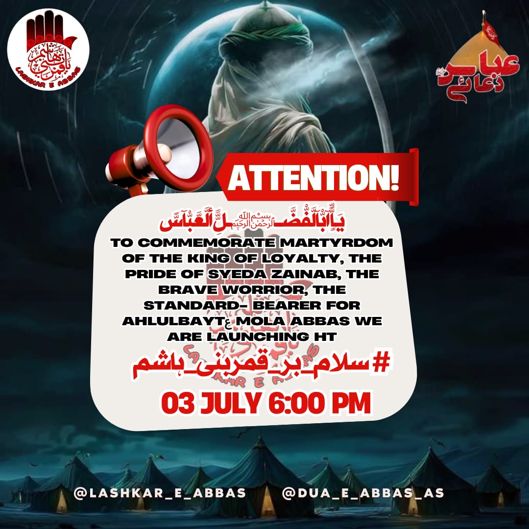 Peace Be Upon Alamdar e Hussainiع

To commemorate the martyrdom of the king of loyalty, the pride of Syeda Zainab, the brave warrior, the standard-bearer for Ahlulbaytع Mola Abbas we are launching ht 

#سلام_بر_قمربنی_ہاشمؑ 

'Mola Abbas'
'Salaam Ya Hussain'

➡ 03 July 6PM