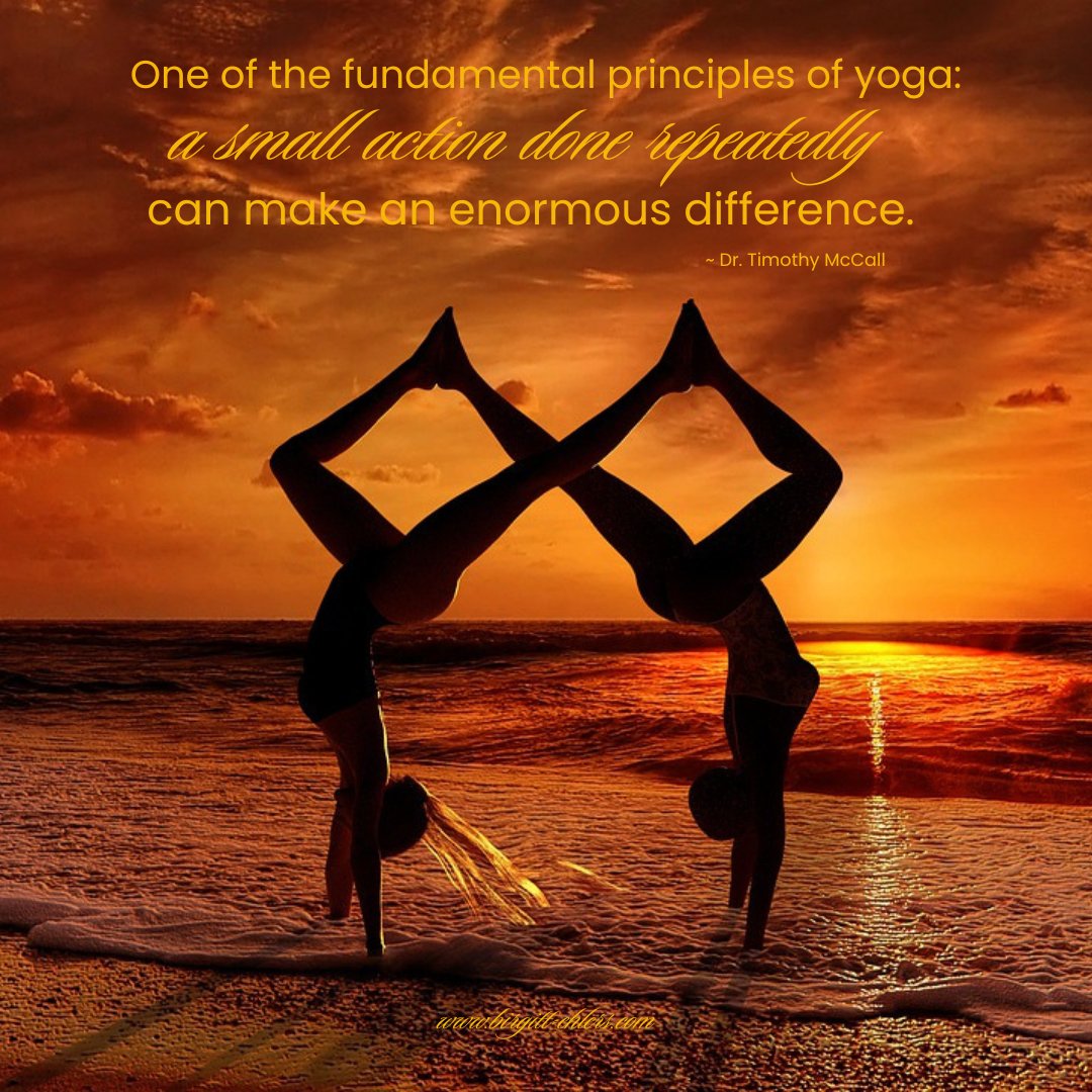 One of the fundamental principles of yoga:
a small action done repeatedly can make an enormous difference.