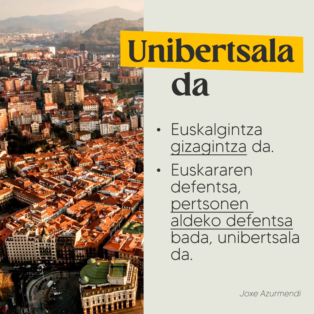 Joxe Azurmendik utzi gaitu.

Joxek euskalgintzari eta Euskal Herriari egin zion ekarpenari esker, badugu ortzimuga bat, haria ez da eten.

«Euskararen hautua herri desegin bat berregiteko hautua da.»
