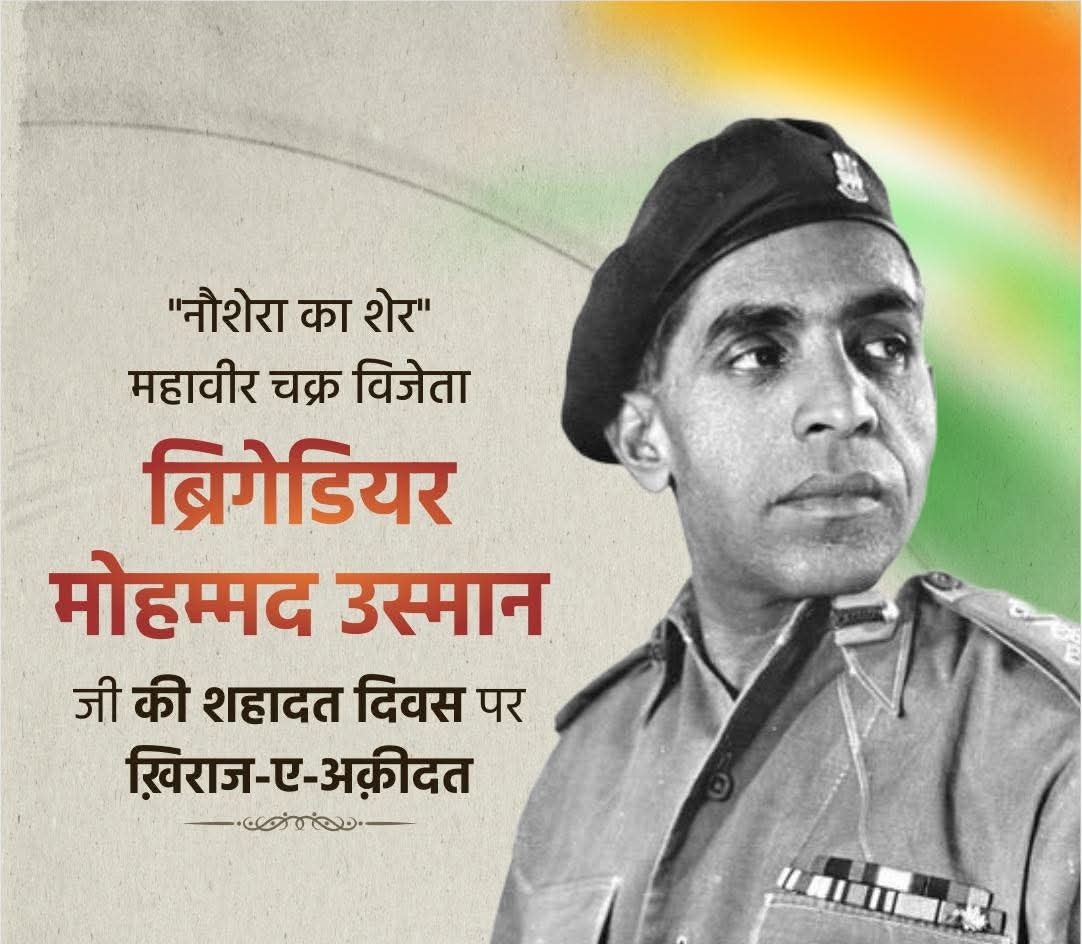 महावीर चक्र विजेता "नौशेरा का शेर" ब्रिगेडियर उस्मान की शहादत का दिन है आज, भारत की सरहदों की हिफ़ाज़त करते हुए जान क़ुर्बान करने वाले भारत के इस बेटे पर पूरे भारत को फ़ख़्र है।

हम सब नम ऑंखों से ब्रिगेडियर उस्मान की बहादुरी को याद करते हैं और उन्हें ख़िराज-ए-अक़ीदत पेश करते हैं