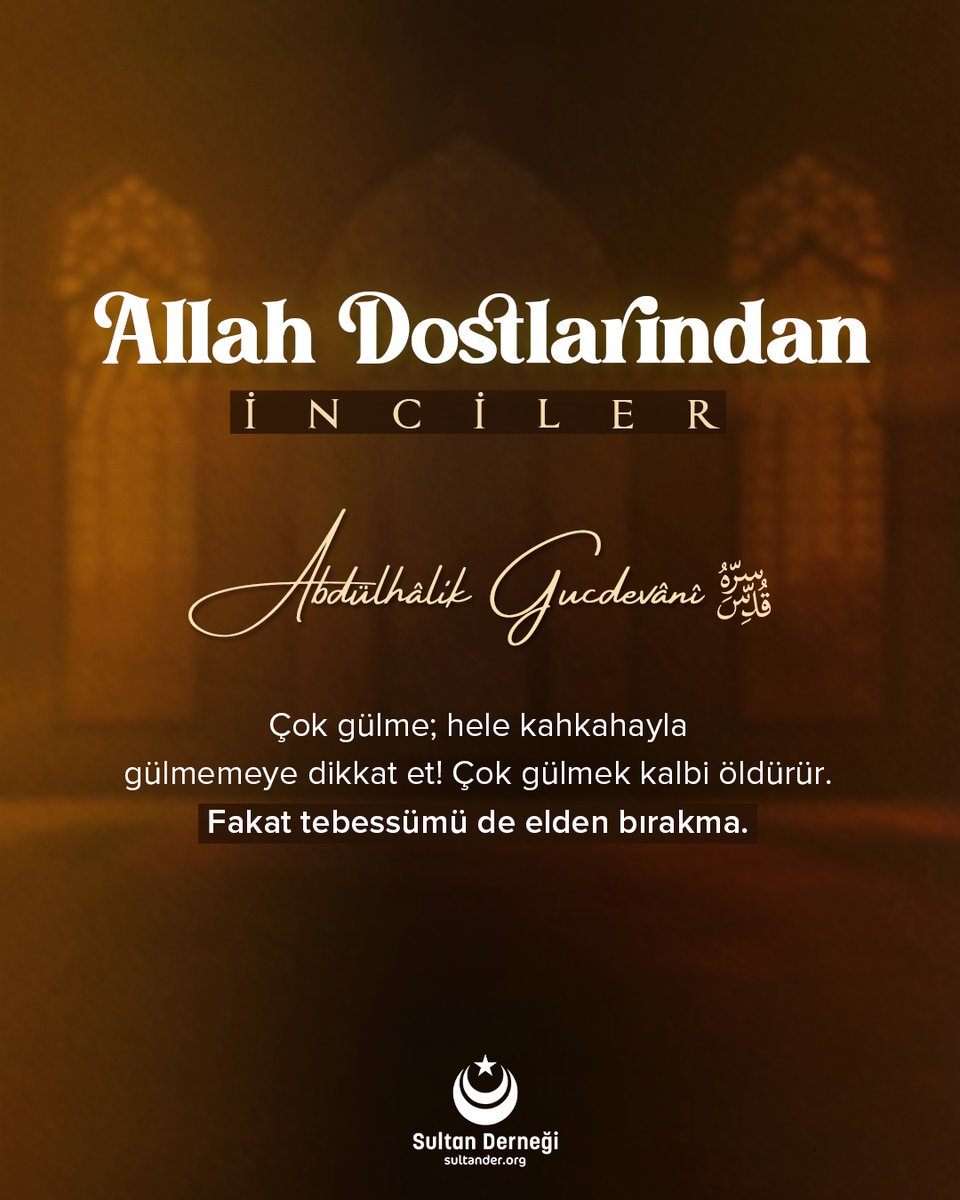 Çok gülme; hele kahkahayla gülmemeye dikkat et! Çok gülmek kalbi öldürür. Fakat tebessümü de elden bırakma. 

Abdülhâlık Gucdevânî (k.s.)