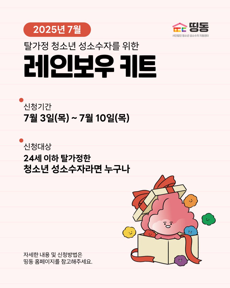 탈가정 청소년 성소수자를 위한
🎁7월 레인보우 키트

📆신청 기간
7월 10일(목)까지

🏳️‍🌈신청 대상
24세 이하 탈가정 성소수자

📲신청
띵동 카카오톡 채널 추가 후 - 안내톡 받기

 #가출 #헬프 #헬퍼 #가출팸 #청소년 #성소수자 #탈가정 #탈가정청소년 #거리청소년 #청소년성소수자 #자립