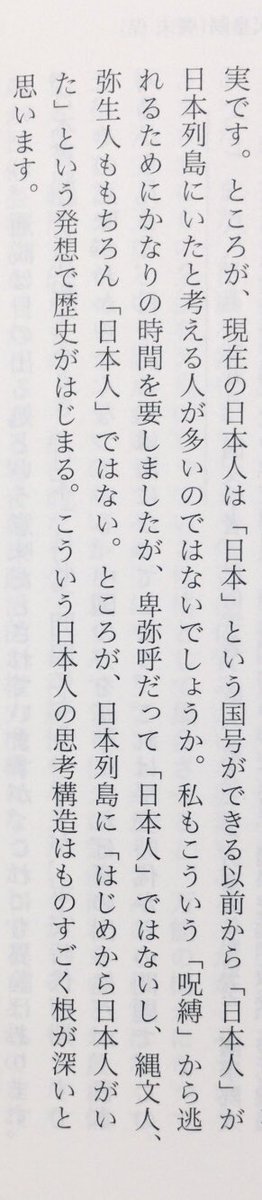 「卑弥呼だって「日本人」ではないし、縄文人、弥生人ももちろん「日本人」ではない。ところが、日本列島に「はじめから日本人がいた」という発想で歴史がはじまる。こういう日本人の思考構造はものすごく根が深いと思います。」（山本幸司編『網野善彦対談セレクション 1』岩波現代文庫、P256）