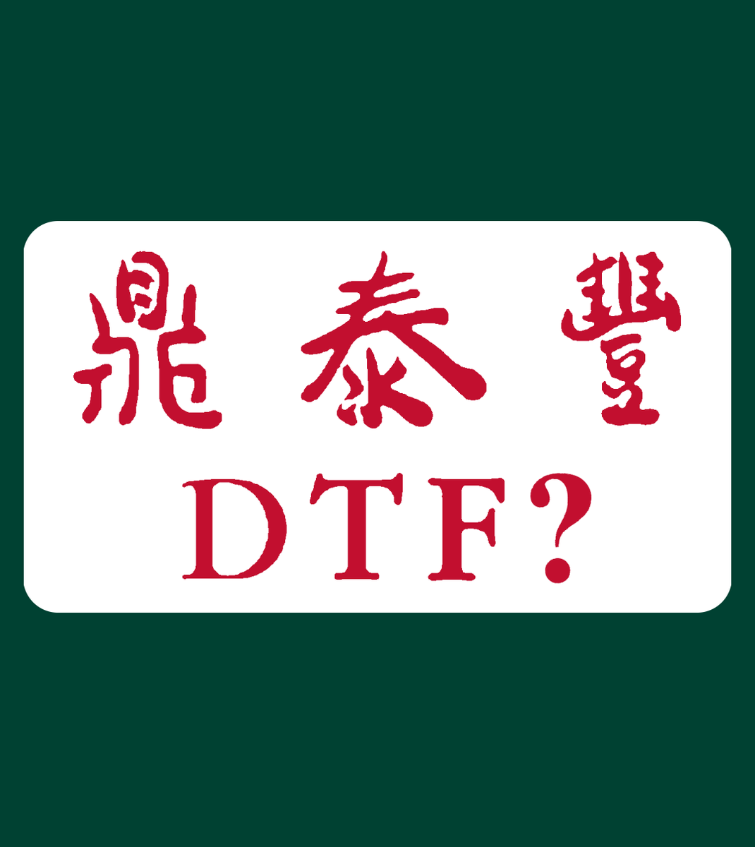 : are you dtf? 😋
:right here? 🤭
:noooo! din tai fung!