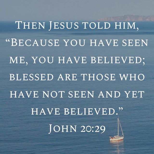 Then Jesus told him, “Because you have seen me, you have believed; blessed are those who have not seen and yet have believed.”