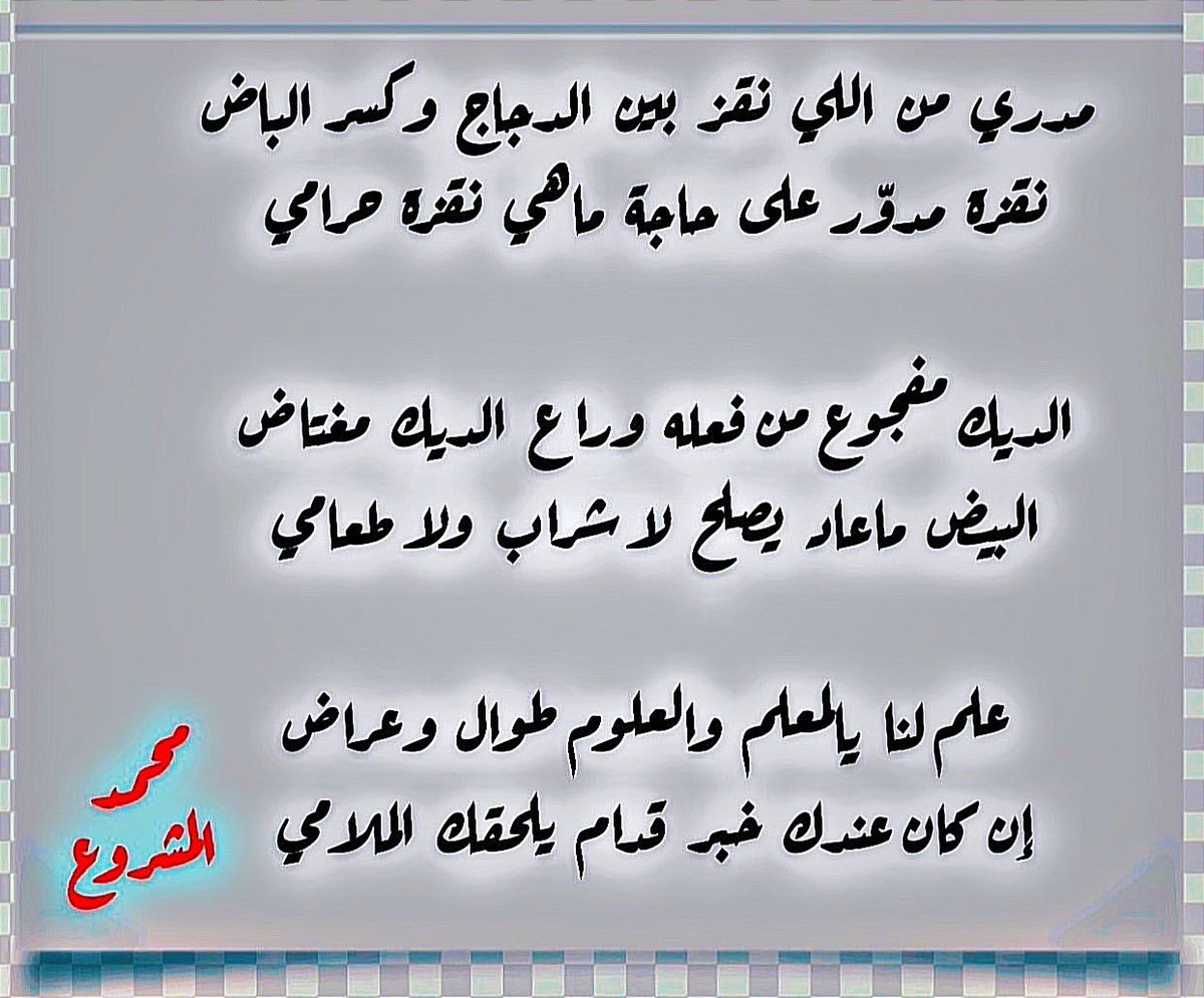 مدري من اللي نقز بين الدجاج وكسر الباض 
نقزة مدوّر على حاجة ماهي نقزة حرامي

الديك مفجوع من فعله وراع الديك مغتاض
البيض ماعاد يصلح لا شراب ولا طعامي

علم لنا يالمعلم والعلوم طوال وعراض 
إن كان عندك خبر قدام يلحقك الملامي
#محمد_المشروع