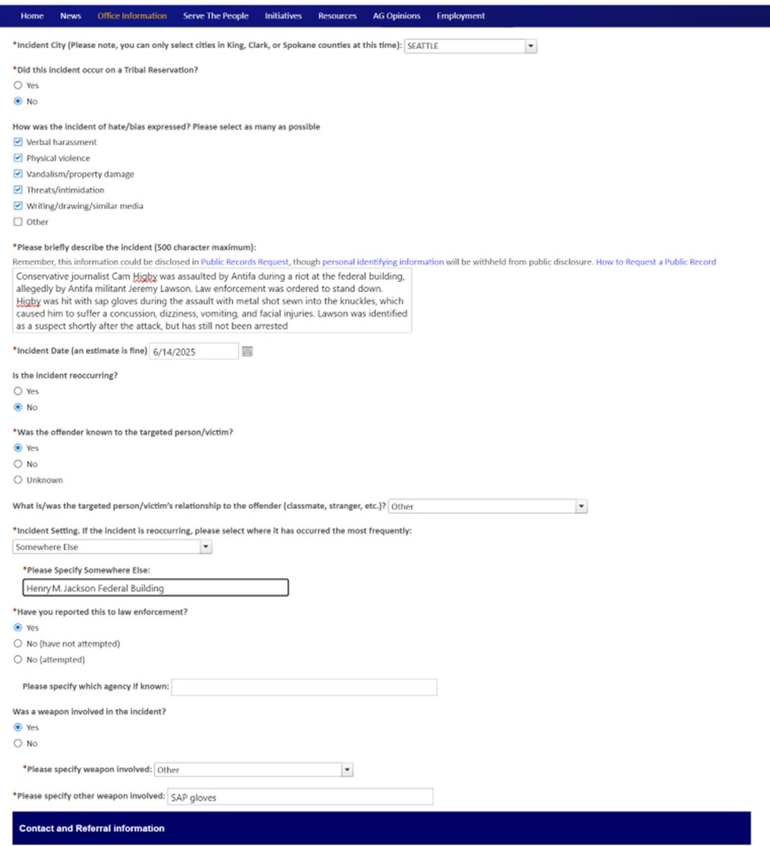 Ari Hoffman 🎗 (@thehoffather) on Twitter photo I just filled out my first report of a "Hate Crime or Bias Incident" on Bob Ferguson's website for the assault of Journalist <a href="/camhigby/">Cam Higby 🇺🇸</a> by Antifa during the riot on June 14 at the federal building in Seattle.
Higby was assaulted because he is a conservative journalist I just filled out my first report of a "Hate Crime or Bias Incident" on Bob Ferguson's website for the assault of Journalist <a href="/camhigby/">Cam Higby 🇺🇸</a> by Antifa during the riot on June 14 at the federal building in Seattle.
Higby was assaulted because he is a conservative journalist