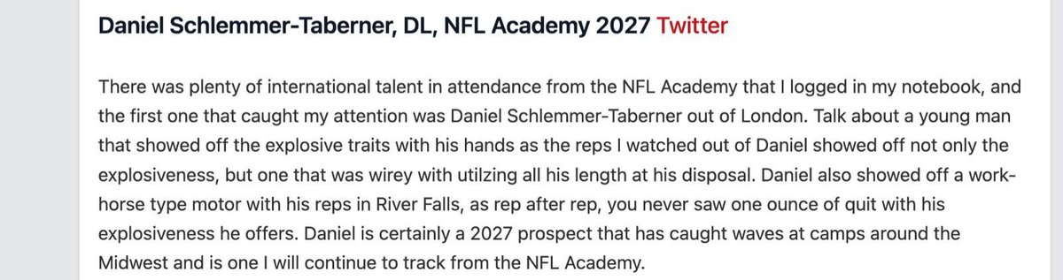 Daniel Schlemmer-Taberner (@daniel_sch_tab) on Twitter photo Thankfull for the writup by <a href="/NWahlScouting/">Nate Wahl</a>. Still showing my explosivness and high motor even after a week of camps. !Not part of the nfl academy! <a href="/GridironImports/">Gridiron Imports Foundation</a> <a href="/BrianSpapens/">Coach Brian Spapens</a> <a href="/ImmoOsterkamp/">Immo Osterkamp</a> <a href="/CoachWChristian/">Coach Christian</a>
<a href="/Coach_CJRobbins/">Cameron (C.J.) Robbins</a> <a href="/PrepRedzone/">Prep Redzone 🏈</a> <a href="/CoachJanecek/">Tim Janecek</a> <a href="/GIfootballChris/">Chris Adamson</a> Thankfull for the writup by <a href="/NWahlScouting/">Nate Wahl</a>. Still showing my explosivness and high motor even after a week of camps. !Not part of the nfl academy! <a href="/GridironImports/">Gridiron Imports Foundation</a> <a href="/BrianSpapens/">Coach Brian Spapens</a> <a href="/ImmoOsterkamp/">Immo Osterkamp</a> <a href="/CoachWChristian/">Coach Christian</a>
<a href="/Coach_CJRobbins/">Cameron (C.J.) Robbins</a> <a href="/PrepRedzone/">Prep Redzone 🏈</a> <a href="/CoachJanecek/">Tim Janecek</a> <a href="/GIfootballChris/">Chris Adamson</a>