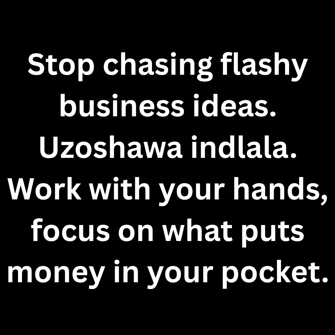 Stop chasing flashy business ideas. Uzoshawa indlala. Work with your hands, focus on what puts money in your pocket.

#GetThingsDone
