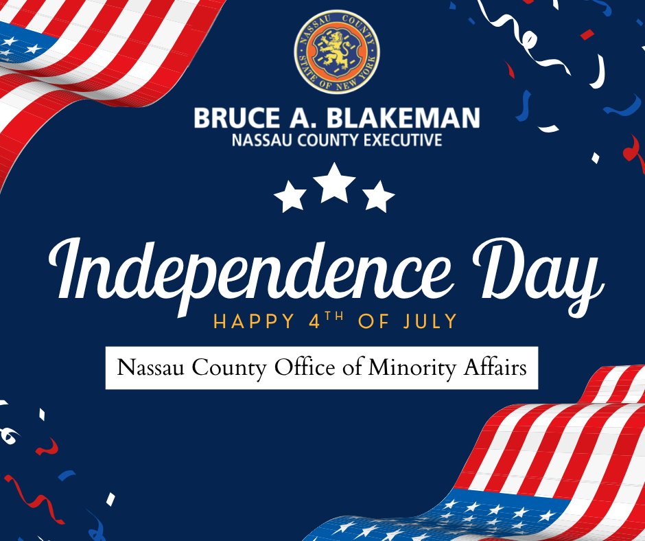 On behalf of Nassau County Executive Bruce Blakeman, the Nassau County Office of Minority Affairs would like to wish you all a Happy 4th of July. We hope you spend your holiday weekend celebrating America's Independence Day, and the prosperity of our country.