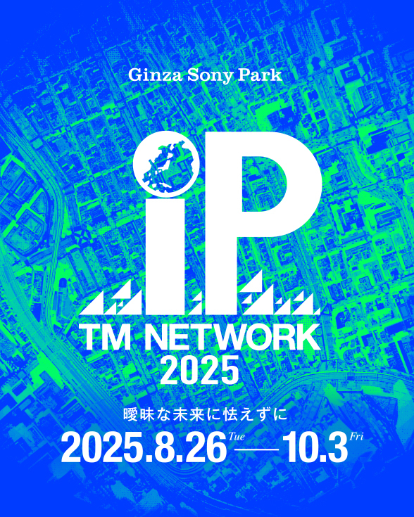 【TM NETWORK 2025 IP】
1984年のデビュー以来、音楽シーンに絶大な影響を与え続けている音楽ユニット「TM NETWORK」とコラボレーションし、ヒット曲『Get Wild』『Self Control』などをモチーフとした体験型エキシビションを、8/26(火)から開催します！

TM