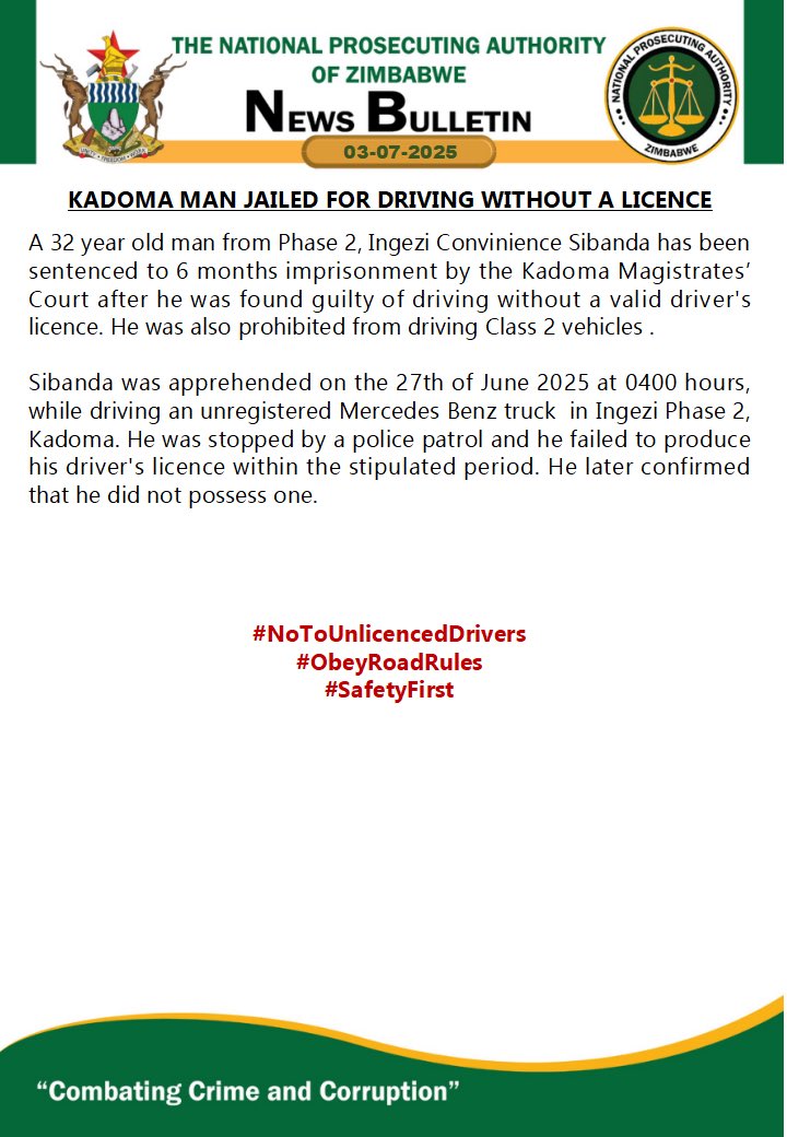 National Prosecuting Authority of Zimbabwe (@npazim) on Twitter photo Kadoma man jailed for driving without a licence
#CombatingCrimeAndCorruption
<a href="/gwasbuz/">george swarei</a> <a href="/PlatinumFMZW/">Platinum FM</a> <a href="/NewZiana/">NewZiana News Agency</a> <a href="/realafrogazette/">AfroGazette News</a> <a href="/crimewatchzw/">Crime Watch Zimbabwe</a> <a href="/ChronicleZim/">The Chronicle</a> <a href="/classic263/">Classic263</a> <a href="/capitalkfm/">Capitalk100.4fm</a> <a href="/tscz1/">Traffic Safety Council Of Zimbabwe</a> <a href="/breezefmstereo/">Breeze FM Victoria Falls</a> <a href="/NewZimbabweCom/">NewZimbabwe.com</a> <a href="/NewZiana/">NewZiana News Agency</a> <a href="/realafrogazette/">AfroGazette News</a> <a href="/ZBCNewsonline/">ZBC News Online</a> <a href="/263Chat/">263Chat.com 🇿🇼</a> <a href="/3KtvZim/">3Ktv</a> Kadoma man jailed for driving without a licence
#CombatingCrimeAndCorruption
<a href="/gwasbuz/">george swarei</a> <a href="/PlatinumFMZW/">Platinum FM</a> <a href="/NewZiana/">NewZiana News Agency</a> <a href="/realafrogazette/">AfroGazette News</a> <a href="/crimewatchzw/">Crime Watch Zimbabwe</a> <a href="/ChronicleZim/">The Chronicle</a> <a href="/classic263/">Classic263</a> <a href="/capitalkfm/">Capitalk100.4fm</a> <a href="/tscz1/">Traffic Safety Council Of Zimbabwe</a> <a href="/breezefmstereo/">Breeze FM Victoria Falls</a> <a href="/NewZimbabweCom/">NewZimbabwe.com</a> <a href="/NewZiana/">NewZiana News Agency</a> <a href="/realafrogazette/">AfroGazette News</a> <a href="/ZBCNewsonline/">ZBC News Online</a> <a href="/263Chat/">263Chat.com 🇿🇼</a> <a href="/3KtvZim/">3Ktv</a>