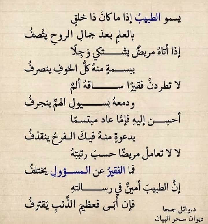 يَسْمُو الطَّبِيبُ إِذَا مَا كَانَ ذَا خُلُقٍ  
بِالْعِلْمِ بَعْدَ جَمَالِ الرُّوحِ يَتَّصِفُ  

إِذَا أَتَاهُ مَرِيضٌ يَشْتَكِي وَجِلًا  
بِبَسْمَةٍ مِنْهُ كُلُّ الْخَوْفِ يَنْصَرِفُ  

شعر د.وائل جحا 
#ديوان_سحر_البيان