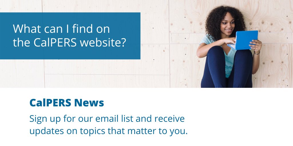 CalPERS' website contains a plethora of resources for our members — but we also deliver updates, articles, and news releases for our broader membership that you can receive directly.

Sign up for our newsletters and alerts today: calpers.ca.gov/newsroom