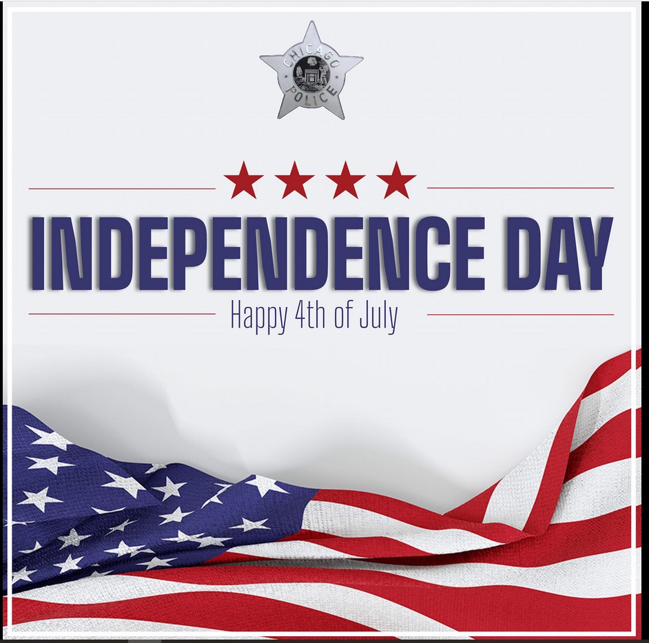 The Chicago Police Department wishes everyone a Happy Independence Day. CPD officers will be visible and present throughout the city to protect all those celebrating this holiday weekend.