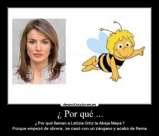 A Letizia los españoles la llaman
“La abeja”

Porque empezó de Obrera
se casó con un Zángano
y acabó de Reina

JAJAJA

Y el único “mérito” de su marido Zángano es
haber sido el espermatozoide más rápido
entre las sábanas de La Zarzuela

JAJAJA

Please ReTwit

Sígueme y te sigo