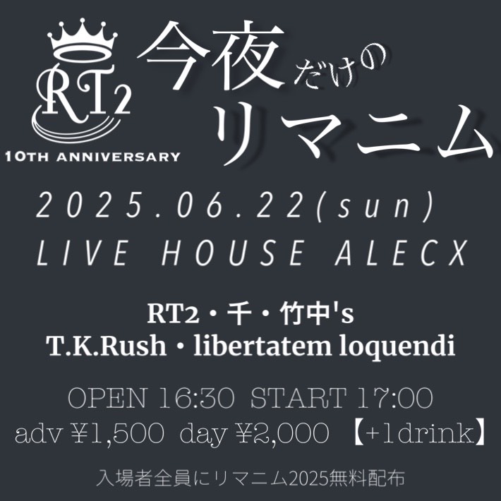◆本日6.22 SUN◆　

【RT2 10TH ANNIVERSARY　”今夜だけのリマニム”】

RT2
竹中's
T.K.Rush
libertatem loquendi

※出演予定の千は出演キャンセルになりました。

open 16:30 / start 17:00   
adv ¥1500 / day ¥2000(1D ¥500)