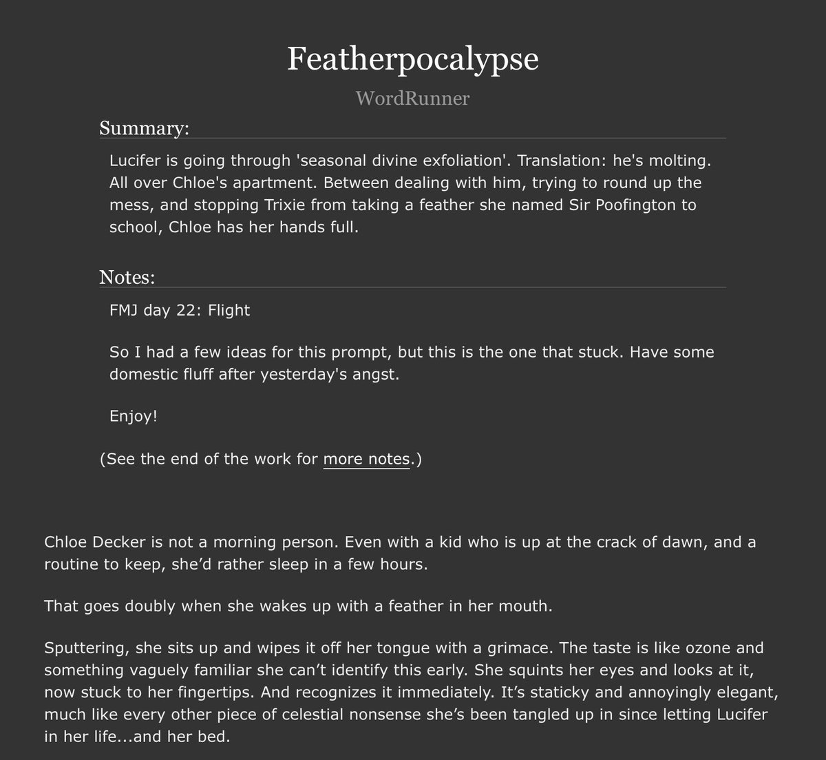 #FullMoonJune day 22: Flight

Featherpocalypse

Lucifer is molting. All over Chloe's apartment. Cue Trixie trying to steal some, the place looking like a divine snow globe, and Chloe being done with it all.

archiveofourown.org/works/66734827

#LuciferFanfiction
#LuciferNetflix