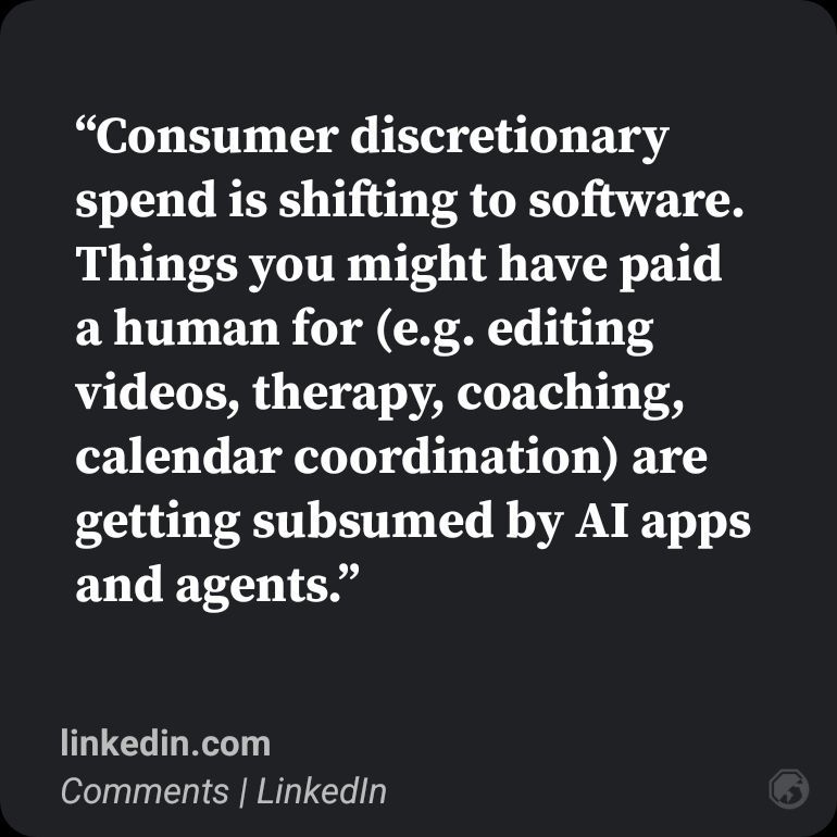 "Consumer discretionary spend is shifting to software. Things you might have paid a human for (e.g. editing videos, therapy, coaching, calendar coordination) are getting subsumed by AI apps and agents." via <a href="/venturetwins/">Justine Moore</a>

linkedin.com/posts/justinem…