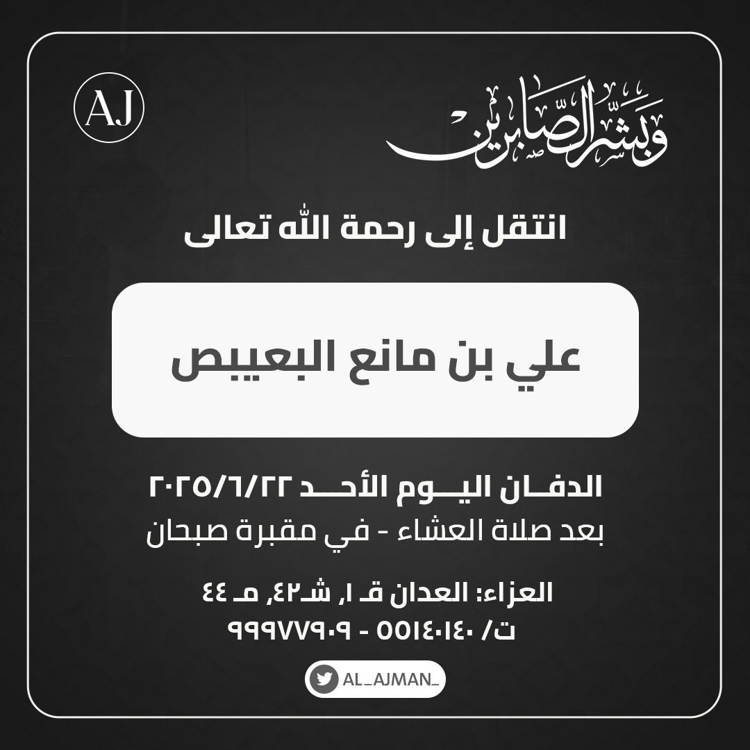 انتقل إلى رحمة الله تعالى :

علي بن مانع البعيبص

موعد الدفن والصلاة عليه
اليوم الأحد 22-6-2025
بعد صلاة العشاء
مقبرة صبحان

العزاء:
العدان، ق1، ش42، م44

📞 55140140 - 99977909

#الكويت