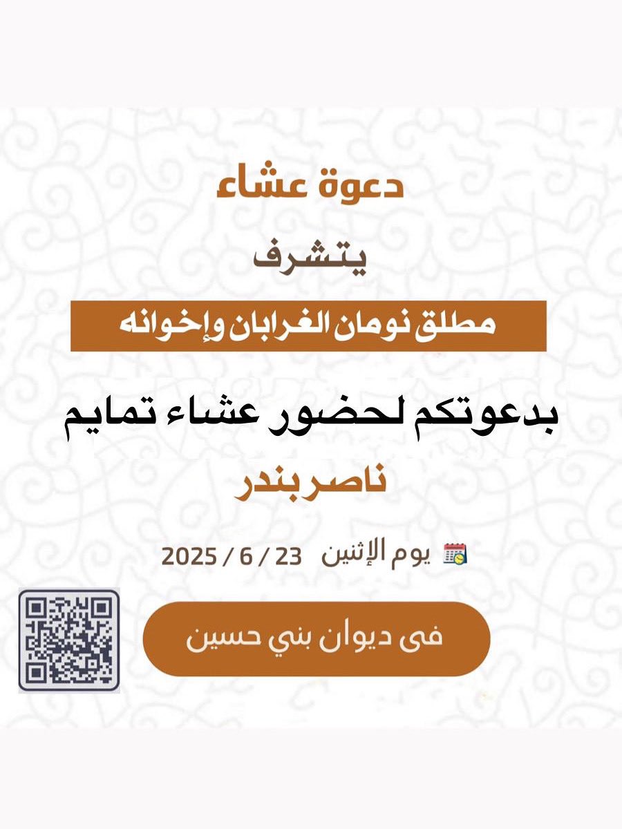 دعوة عشاء
يتشرف 
مطلق نومان الغرابان وإخوانه
بدعوتكم لحضور عشاء تمايم
ناصر بندر ناصر الغرابان
يوم الاثنين 2025/6/23
في ديوان بني حسين
#الغرابان #الحسيني #الظفيري