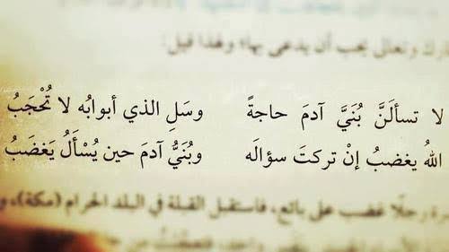 Do not ask man to help you with your need, Ask the one who's door is never closed.
Allah gets angry when you do not ask him, While man gets angry when you ask him.