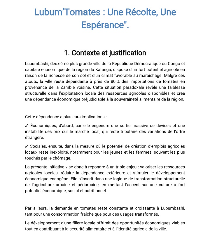 BenMwenebatu's tweet photo. LUBUM'TOMATES 

LUBUM'TOMATES vise à développer une production locale de tomates à Lubumbashi afin de réduire la dépendance aux importations, notamment celles en provenance de la Zambie, alors même que notre région dispose de terres arables fertiles. Cette initiative s’inscrit dans une dynamique de souveraineté alimentaire et de valorisation des ressources agricoles locales. Le site retenu est le village Mikole, où l’accès au foncier est abordable (200 $ l’hectare), ce qui permet d’envisager une exploitation agricole viable avec un investissement progressif.

Dans un premier temps, le projet prévoit la mise en culture d’un hectare de tomates, avec un suivi rigoureux de la production et de la rentabilité. Après une première campagne de six mois, l’ambition est de doubler la superficie exploitée tous les semestres, afin de renforcer la capacité de production locale de manière durable et structurée. LUBUM'TOMATES se positionne ainsi comme un modèle d’agriculture responsable, axé sur l’autonomie économique, la création d’emplois et la lutte contre la fuite des devises liées aux importations agricoles.