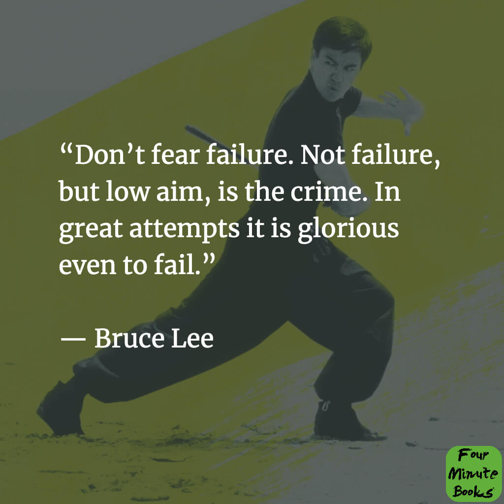 "Don't fear failure. Not failure, but aim low, is the crime. In great attempts it is glorious to fail."
- Bruce Lee