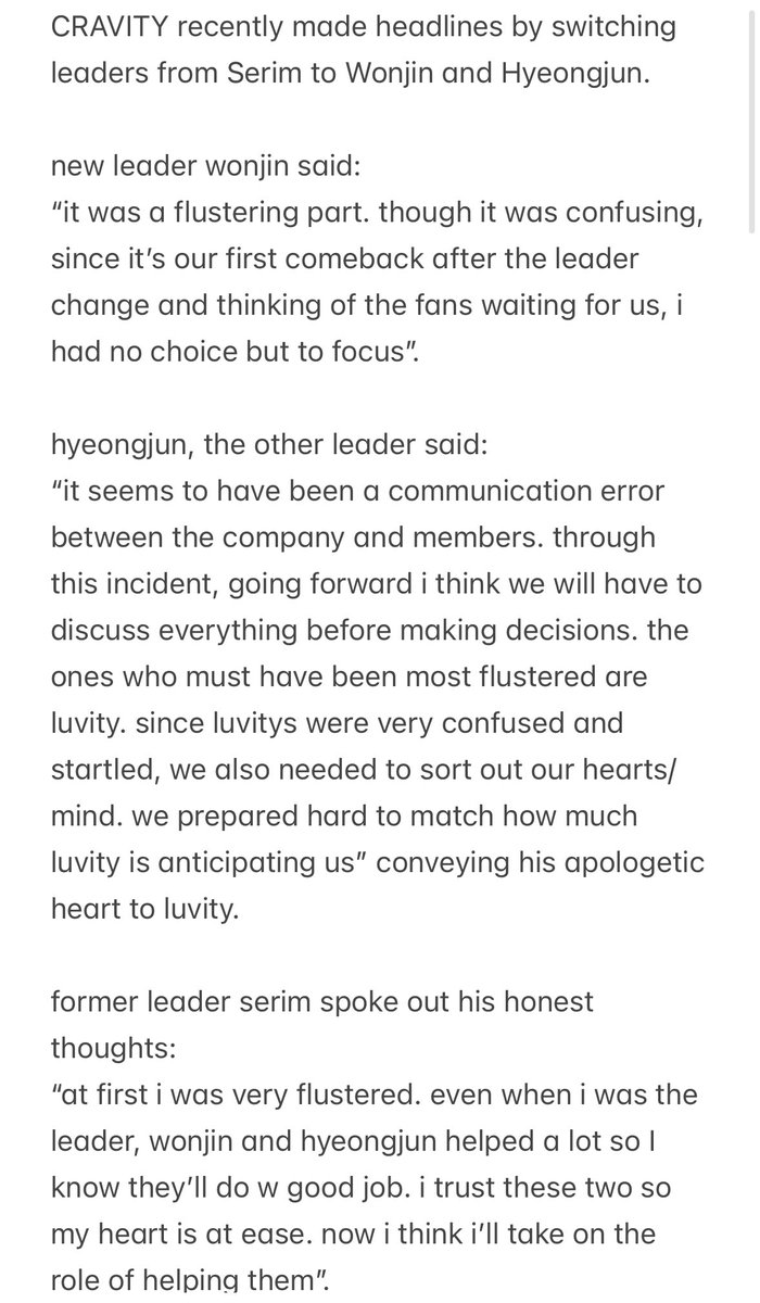 hyeongjunfan's tweet photo. hyeongjun on the sudden leader change:

“it seems to have been a communication error between the company and members. through this incident, going forward we will have to discuss everything before making decisions. the ones who must have been most flustered are luvity. since luvitys were very confused and startled, we also needed to sort out our hearts/mind. we prepared hard to match how much luvity is anticipating us”.
“actually, the weight of being leader is by no means light, isn’t t it? so even when serim hyung was leader, we two helped out little by little. since it might be difficult for one person alone to shoulder this leader’s weight, (with wonjin) the two of us will lead cravity forward while complementing each other's shortcomings”.
“since we might have shortcomings too, serim hyung has agreed to help a lot and so the three of us plan to carry cravity forward together”.

https://t.co/Dc7COrkaAH

https://t.co/zgwJp0tlKo
