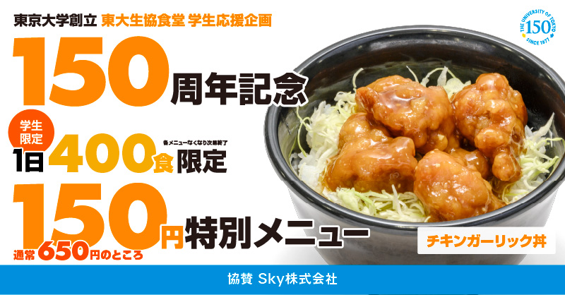 【本日開催！】　
🎉【第二弾】東京大学創立150周年記念🎉
学生応援!150円で特別メニュー提供（夕食）
　✨ーーーーーーーーー😋
6/23(月)～6/27(金)各日16:30～
400食限定　完売次第終了！
　　　ーーーーーーーーーー✨
Sky株式会社の協賛で、チキンガーリック丼
通常650円をナント150円!