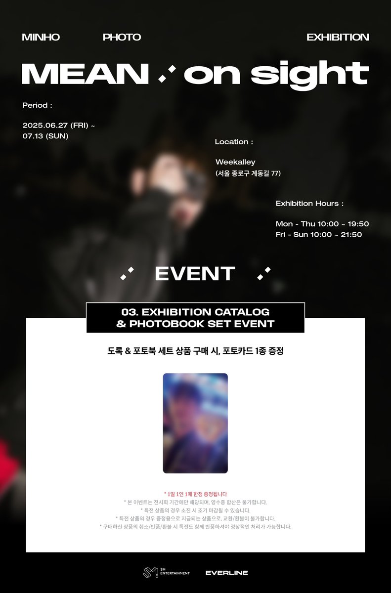 MINHO PHOTO EXHIBITION [MEAN : on sight]
EVENT NOTICE

📍 서울시 종로구 계동길 77 Weekalley
📅 2025. 06. 27 (FRI) - 2025. 07. 13 (SUN)
        MON - THU 10:00 ~ 19:50 / FRI -SUN 10:00 ~ 21:50 [KST]

<a href="/SHINee/">SHINee</a>
#MINHO #민호
#MEAN_on_sight #SHINee #샤이니