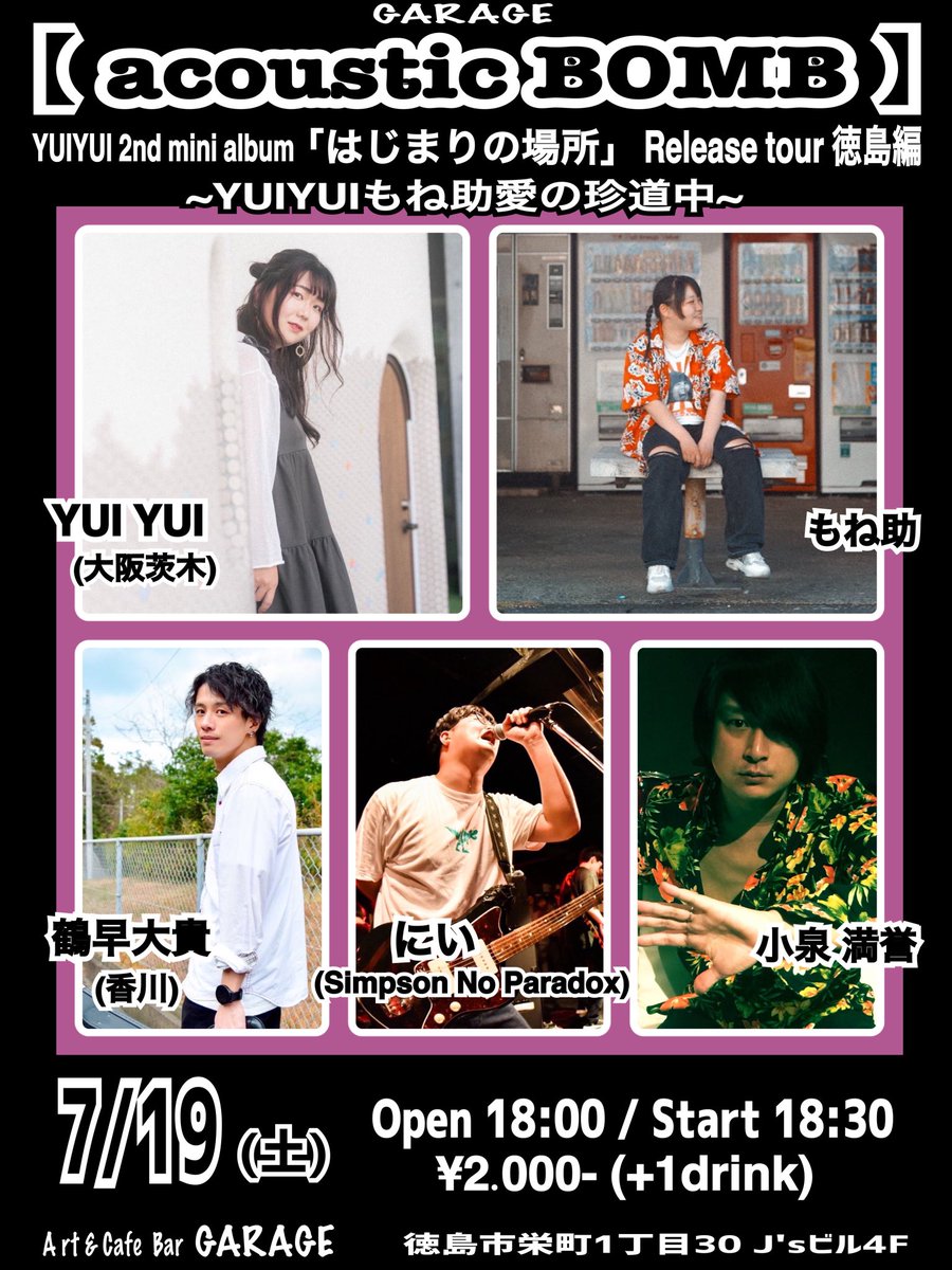 NEW！

7/15(土)

GARAGE 【acoustic BOMB】

YUIYUl 2nd mini album「はじまりの場所」Release tour徳島編
~YUIYUIもね助 愛の珍道中~

ACT/
YUI YUI (大阪茨木)
もね助
鶴早大貴 (香川)
にい (Simpson No Paradox)
小泉 満誉

Open 18:00 / Start 18:30
¥2.000- (+1drink)