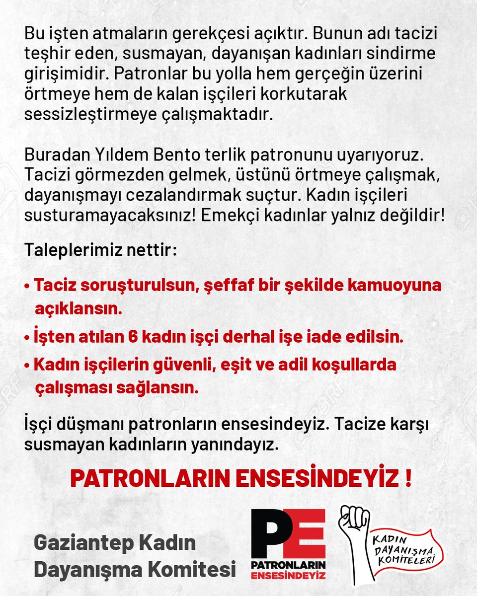 📣Kadın İşçileri Susturamazsınız.

Yıldem Terlik – Bento Terlik isimli fabrika da çalışan kadın işçilerden biri, iş yerinde bir erkek çalışanın sistematik tacizine maruz kalmış ve işçi bu durumla ilgili olarak patronla ilgili suç duyurusunda bulunmuştu. Taciz olayının patronların
