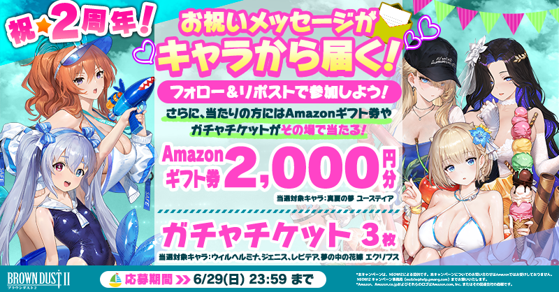 BROWNDUST2_JP's tweet photo. ／
6日目⛱️
キャラからお祝いのメッセージが届く💌
2周年特別CP🎉
＼

投稿をリポスト＆公式アカウントをフォローすると、キャラからメッセージが届きます！

さらに！抽選でAmazonギフト券2,000円分 or ガチャチケがその場で当たるチャンス🎁！

#ブラダス2