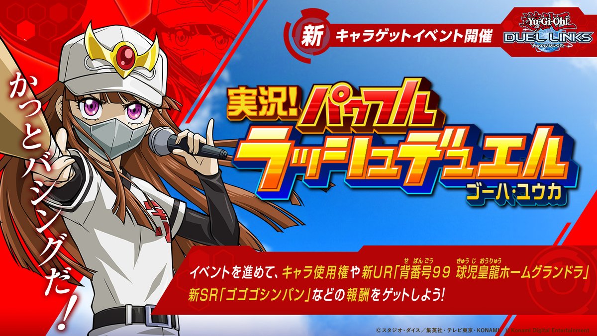 「かっとバシングだ！」

／✨
ゴーハ・ユウカ(SEVENS)ゲットイベント
6/25(水)開催‼️
＼✨

イベントを進めて、キャラ使用権、新UR「背番号９９ 球児皇龍ホームグランドラ」や新SR「ゴゴゴシンパン」をゲット！

#ラッシュデュエル
#デュエルリンクス