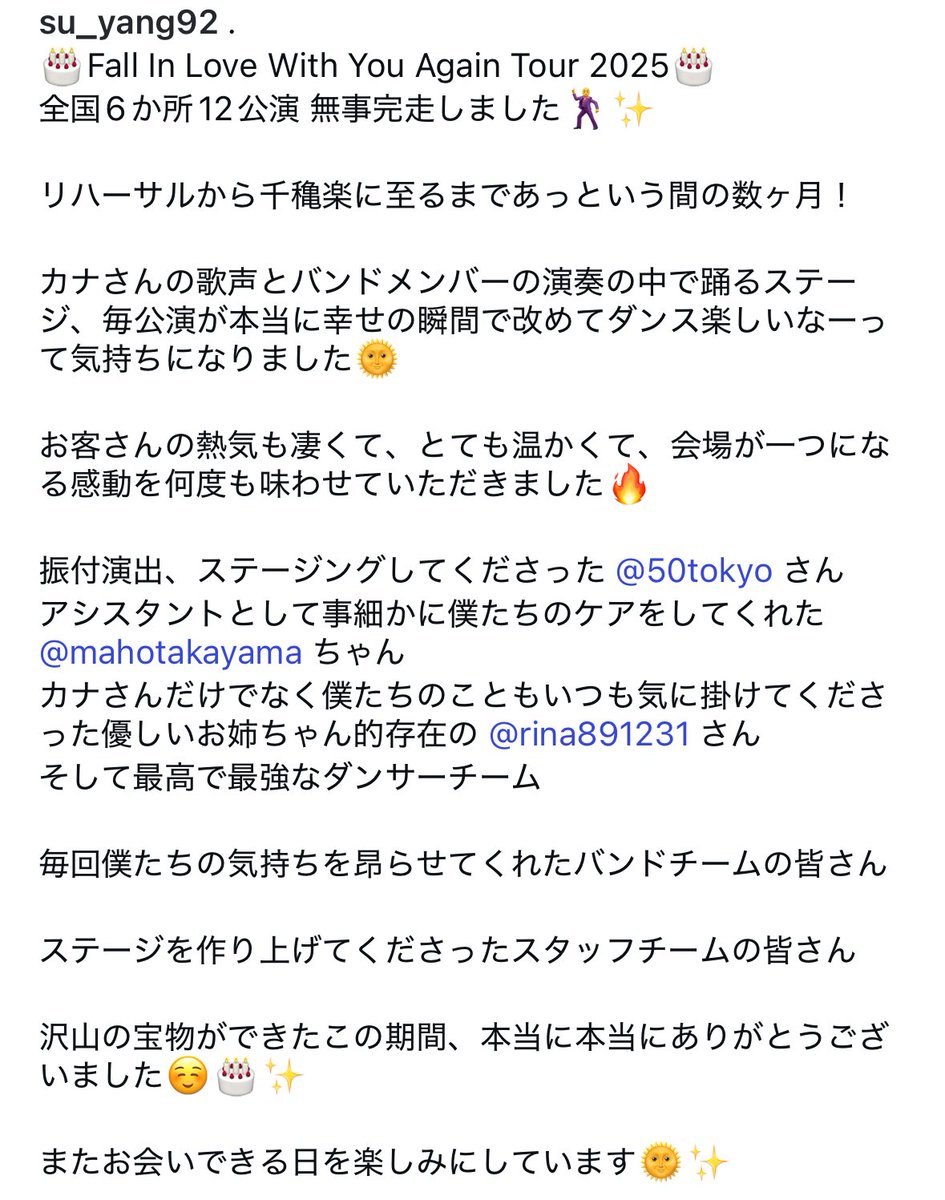 Fall In Love With You Again Tour 2025🎂
全国6か所12公演 無事完走しました🕺✨
リハーサルから千穐楽に至るまであっという間の数ヶ月！
会場が一つになる感動を何度も味わせていただきました🔥
沢山の宝物ができたこの期間、本当に本当にありがとうございました☺️🎂✨
またお会いしましょう🌞✨