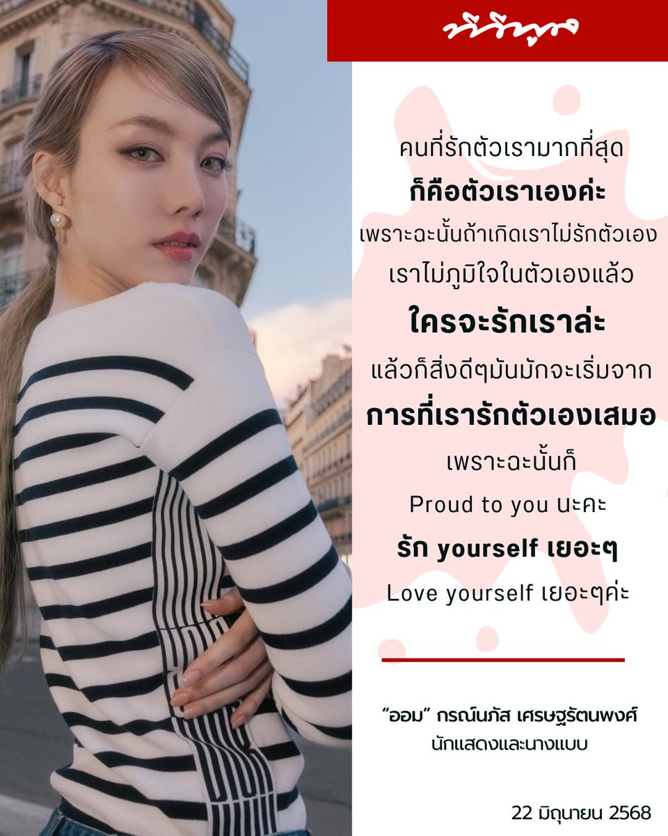 คนที่รักตัวเรามากที่สุด
ก็คือตัวเราเองค่ะ
เพราะฉะนั้นถ้าเกิดเราไม่รักตัวเอง
เราไม่ภูมิใจในตัวเองแล้ว
ใครจะรักเราล่ะ
แล้วก็สิ่งดีๆมันมักจะเริ่มจาก
การที่เรารักตัวเองเสมอ
เพราะฉะนั้นก็
Proud to you นะคะ
รัก yourself เยอะๆ
Love yourself เยอะๆค่ะ

“ออม” กรณ์นภัส เศรษฐรัตนพงศ์