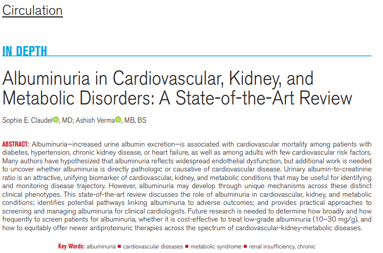 This narrative, state-of-the-art review discusses the role of albuminuria in CKM conditions and identifies potential pathways linking albuminuria to adverse cardiovascular outcomes. This review highlights the importance of testing for albuminuria in cardiovascular practice and
