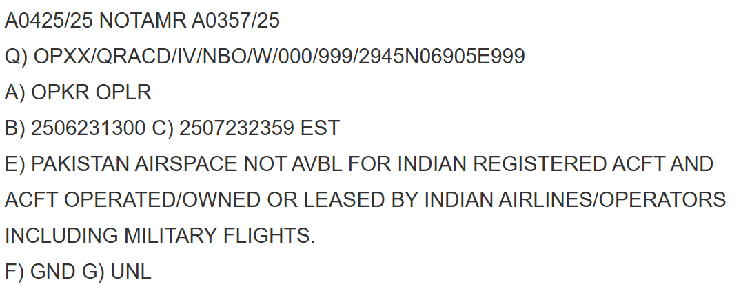 Pakistan issues a notam once again extending its airspace closure for Indian registered aircraft, operated/owned or leased by Indian airlines/operators including military flights    

Valid 23 June - 23 July 2025 (estimated)
