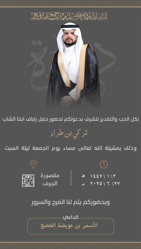 #دعوة_زواج
بكل الحب والتقدير نتشرف بدعوتكم لحضور حفل زفاف ابننا الشاب
تركي بن طراد
وذلك بمشيئة الله تعالى مساء يوم #الجمعة ليلة السبت
٢\١\١٤٤٧
#مقصورة_الجوف
وبحضوركم يتم لنا الفرح والسرور
الداعي
الأسمر بن عويضة #الخضع
#الفرجه
#الروله
#الجلاس