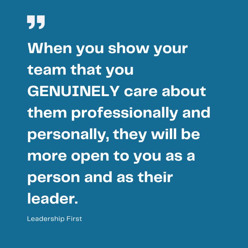 No one can be a great leader unless they genuinely care about the success of everyone on their team.