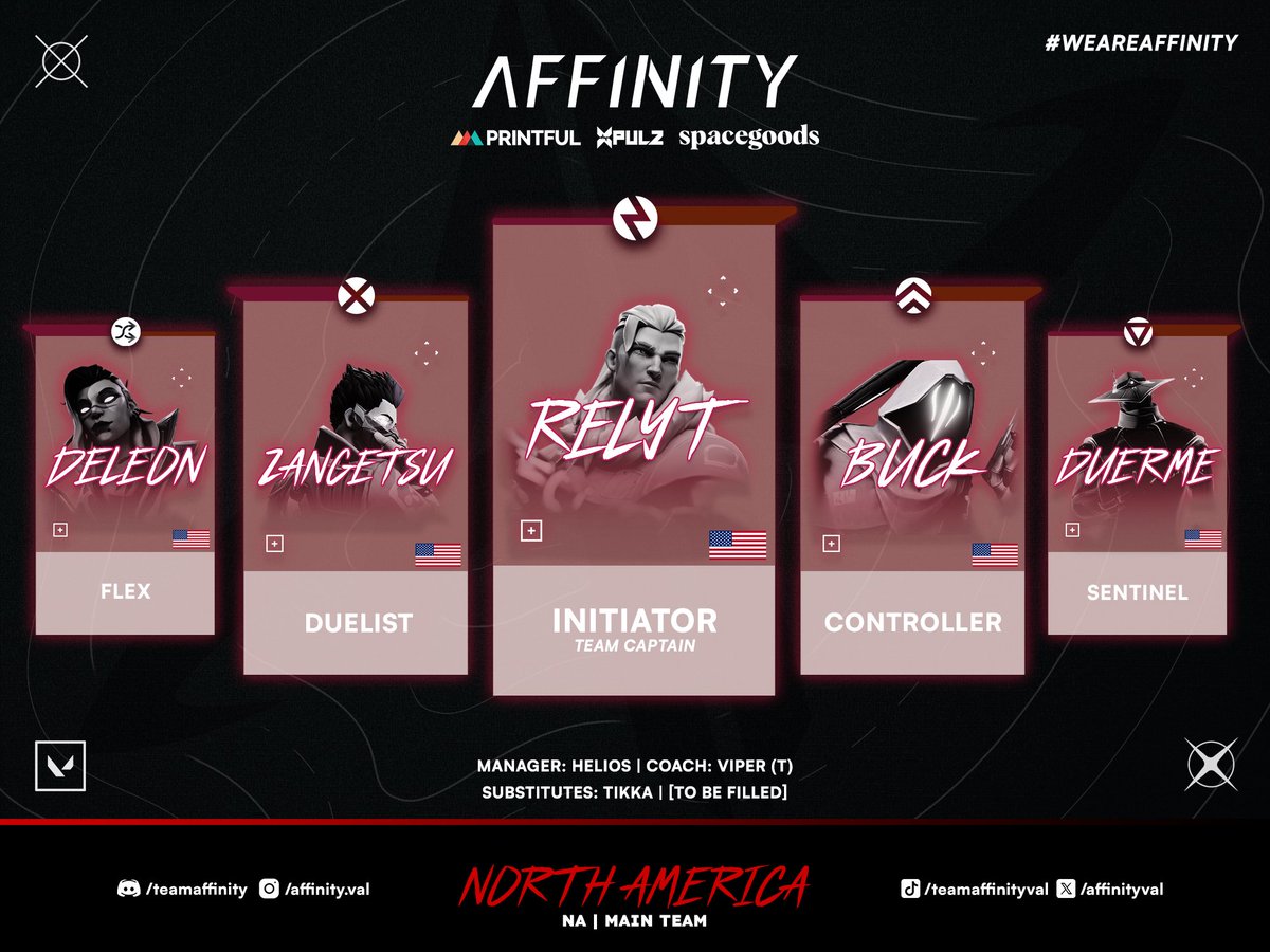 Introducing our NA roster...

<a href="/DeLeon_fps/">danyul</a>  - Flex
<a href="/_ZangetsuVAL/">Zangetsu</a>  - Duelist
<a href="/relyT_val/">relyT</a>  - Initiator/IGL/Team Captain
<a href="/HiImBuck/">Buck</a> - Controller
<a href="/Deurme/">AF Duerme</a> - Sentinel
#Tikka - Substitute

#WeAreAffinity